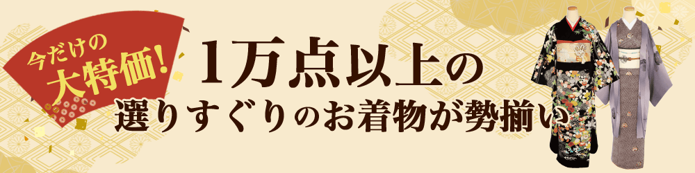 今だけの大特価！1万点以上の選りすぐりのお着物が勢揃い