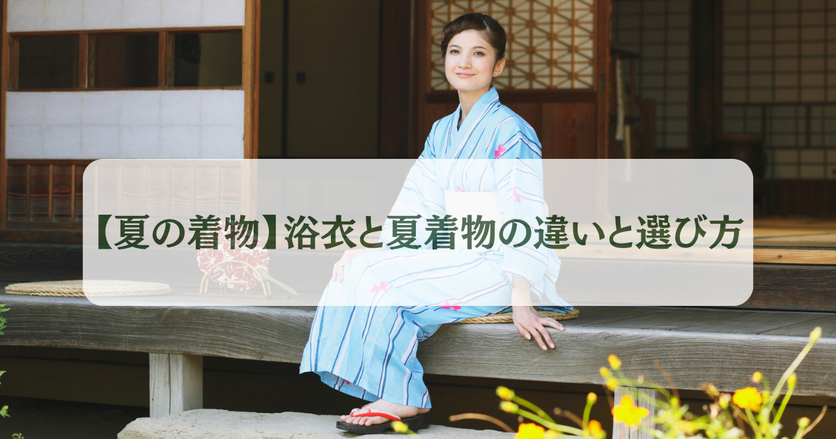 夏の着物】浴衣と夏着物の違いと選び方 -