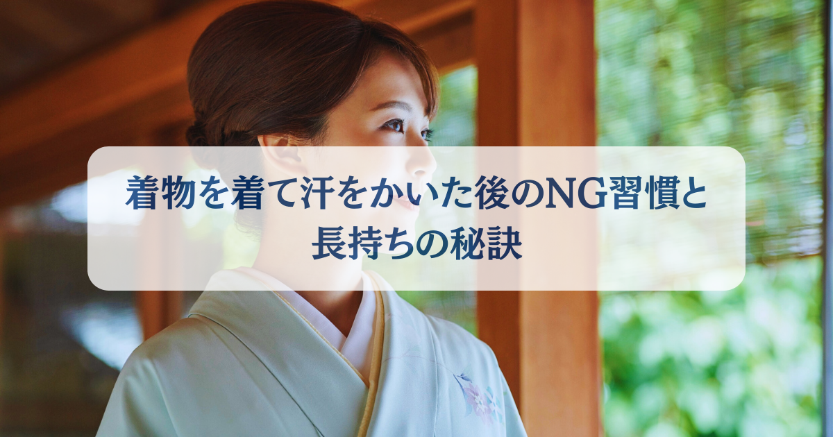 着物を着て汗をかいた後のNG習慣と長持ちの秘訣