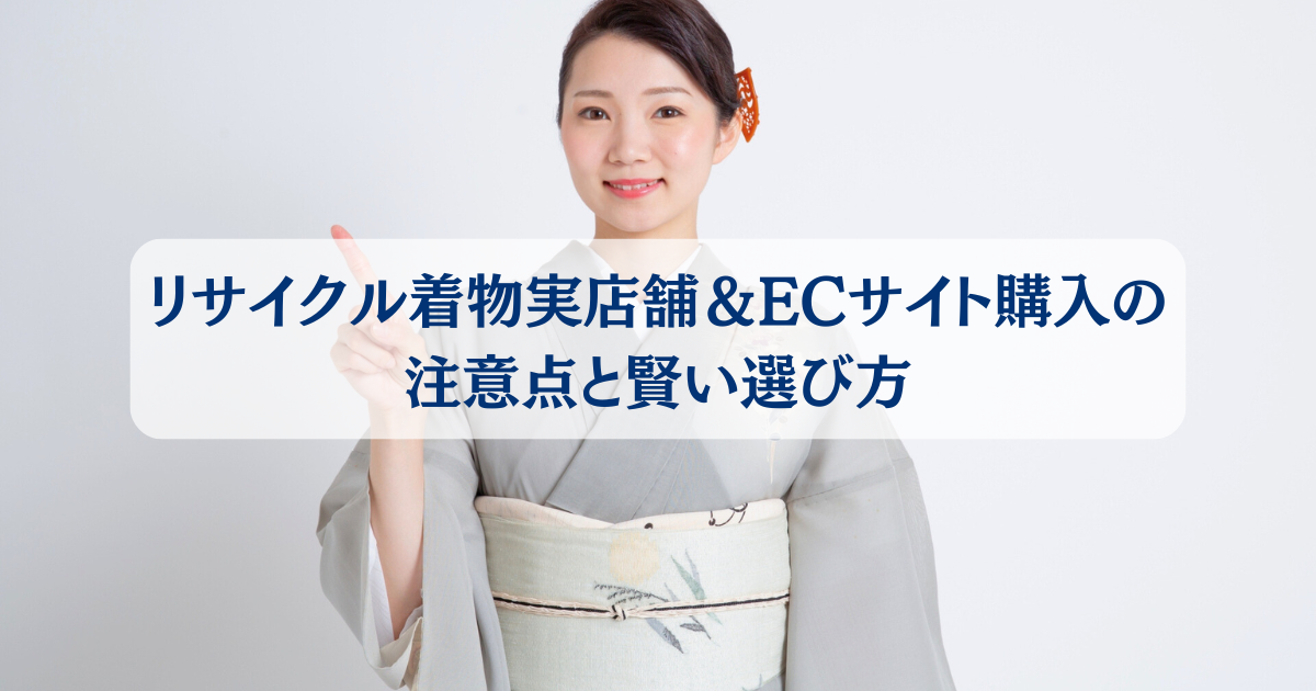 初めてのリサイクル着物｜実店舗＆ECサイト購入の注意点と賢い選び方 -