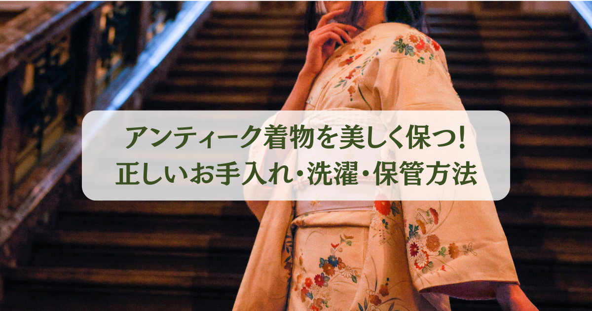 アンティーク着物を美しく保つ！正しいお手入れ・洗濯・保管方法 -