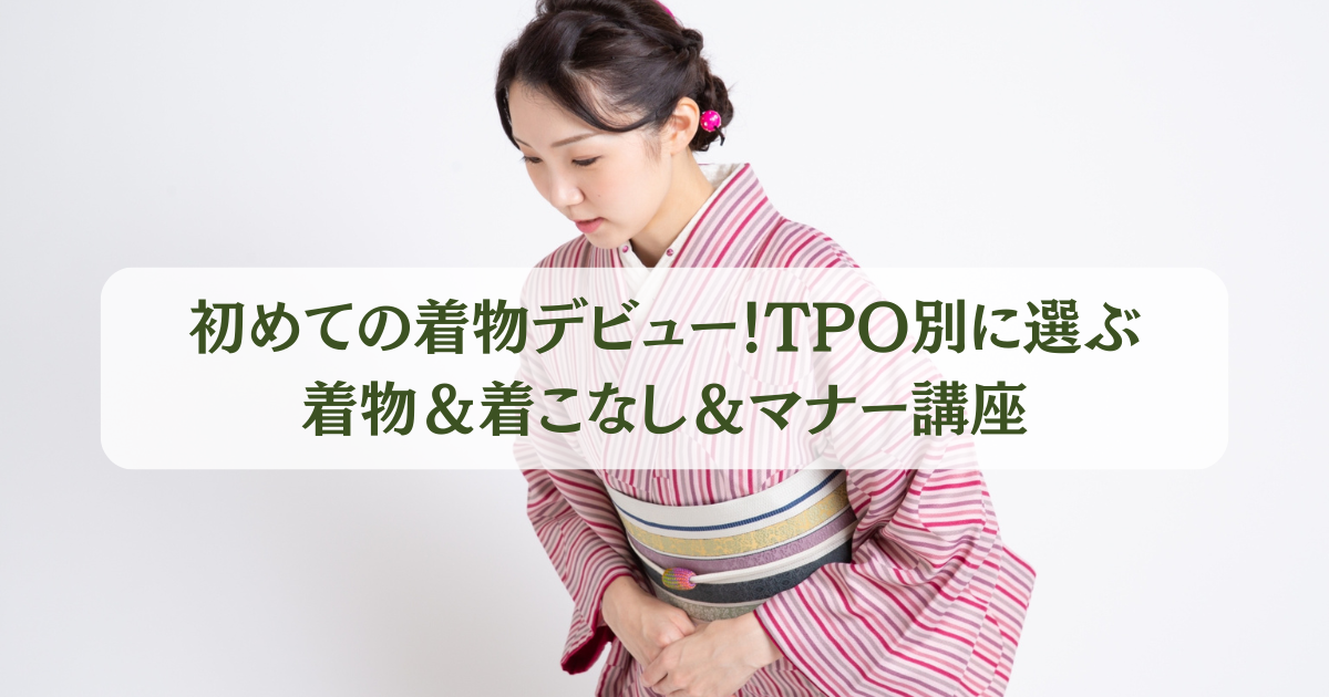 初めての着物デビュー！TPO別に選ぶ着物＆着こなし＆マナー講座 -