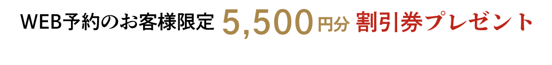 WEB予約のお客様限定 5,500円分割引券プレゼント